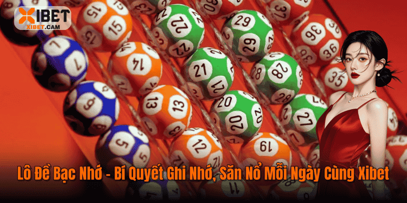 Lô Đề Bạc Nhớ – Bí Quyết Ghi Nhớ, Săn Nổ Mỗi Ngày Cùng Xibet